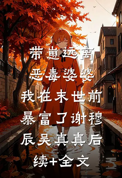 带崽远离恶毒婆婆，我在末世前暴富了谢穆辰吴真真后续+全文