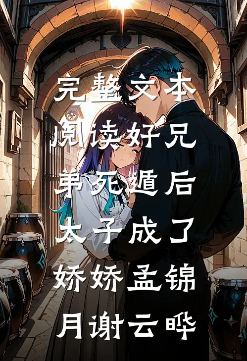 完整文本阅读好兄弟死遁后,太子成了娇娇孟锦月谢云晔