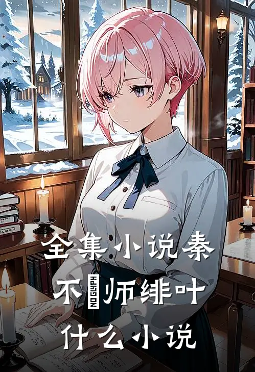 全集小说秦不俍师绯叶什么小说