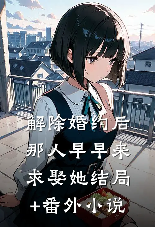 解除婚约后，那人早早来求娶她结局+番外小说