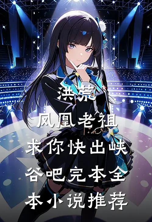 洪荒:凤凰老祖,求你快出峡谷吧完本全本小说推荐