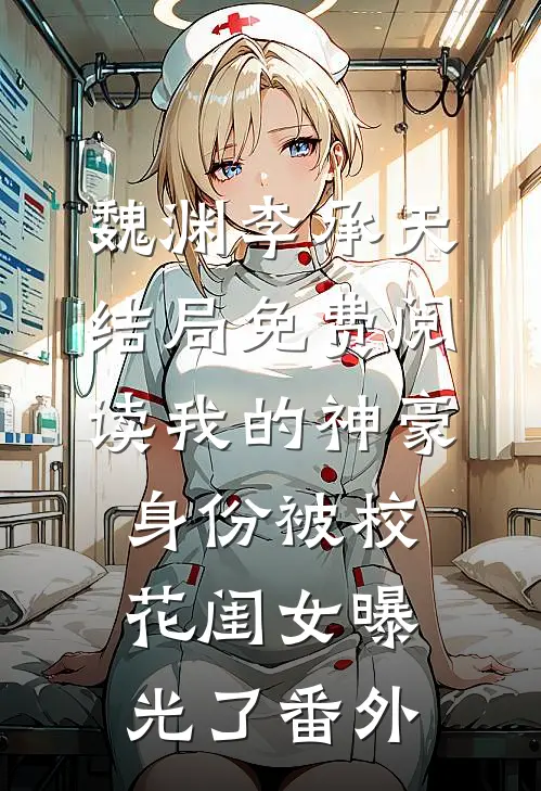 魏渊李承天结局免费阅读我的神豪身份被校花闺女曝光了番外