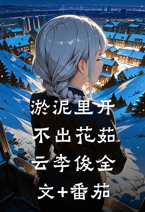 淤泥里开不出花茹云李俊全文+番茄