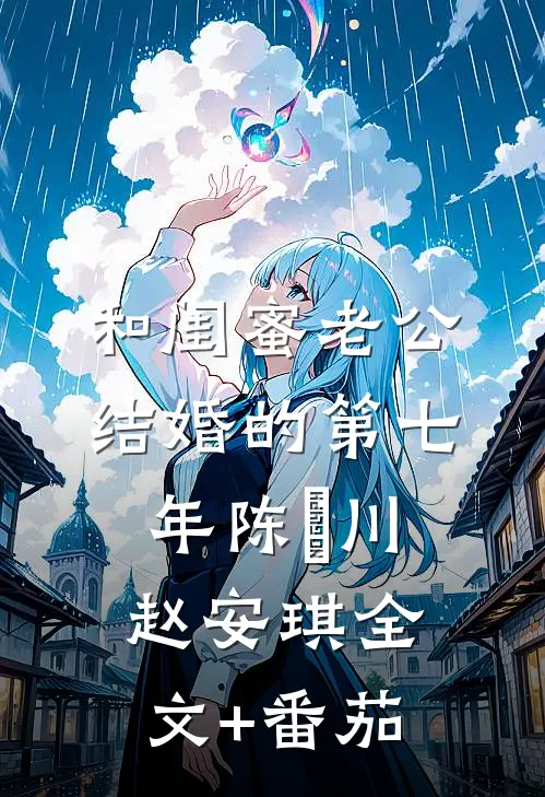 和闺蜜老公结婚的第七年陈璟川赵安琪全文+番茄