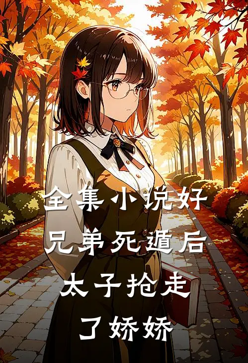 全集小说好兄弟死遁后，太子抢走了娇娇