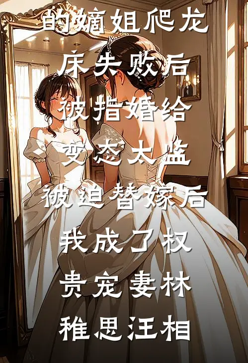 爱攀附权贵的嫡姐爬龙床失败后被指婚给变态太监，被迫替嫁后，我成了权贵宠妻林稚思汪相