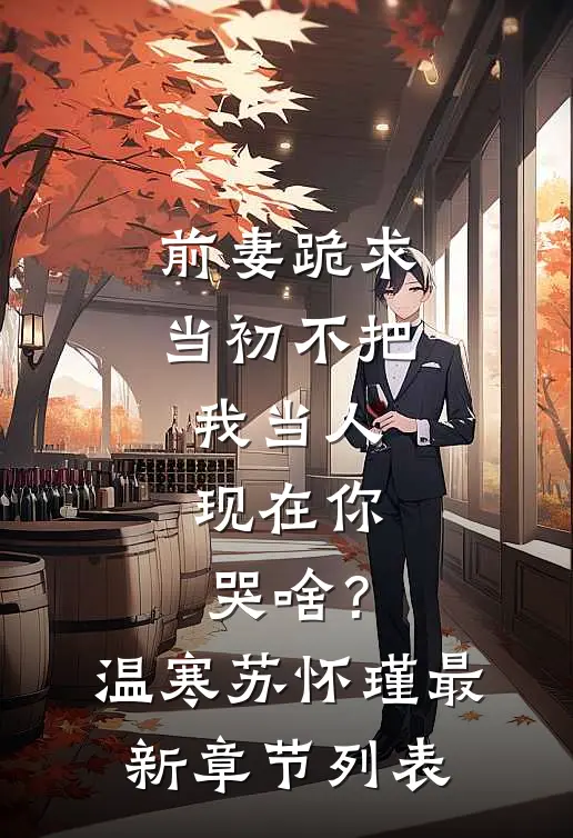 前妻跪求，当初不把我当人，现在你哭啥？温寒苏怀瑾最新章节列表
