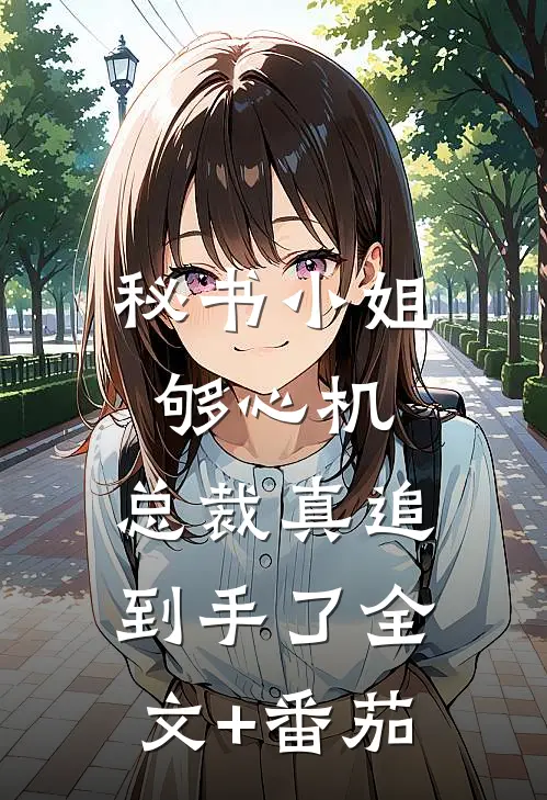 秘书小姐够心机，总裁真追到手了全文+番茄