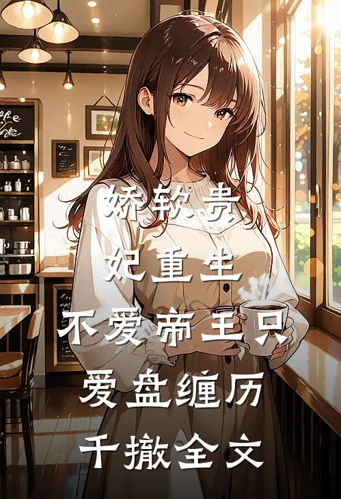 娇软贵妃重生：不爱帝王只爱盘缠历千撤全文