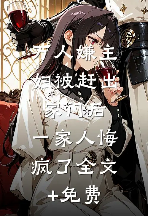 万人嫌主妇被赶出家门后，一家人悔疯了全文+免费