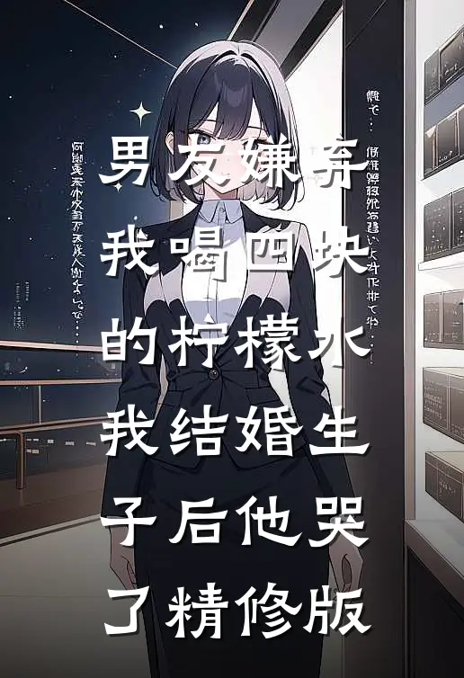 男友嫌弃我喝四块的柠檬水，我结婚生子后他哭了精修版