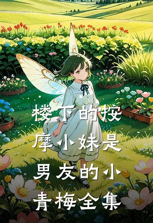 楼下的按摩小妹是男友的小青梅 全集