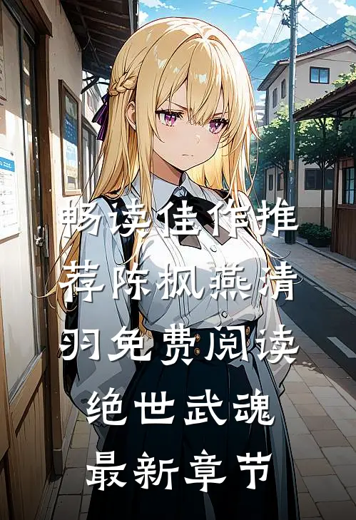 畅读佳作推荐陈枫燕清羽免费阅读绝世武魂最新章节