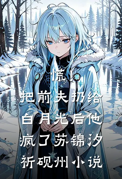 慌！把前夫扔给白月光后，他疯了苏锦汐祈砚州小说