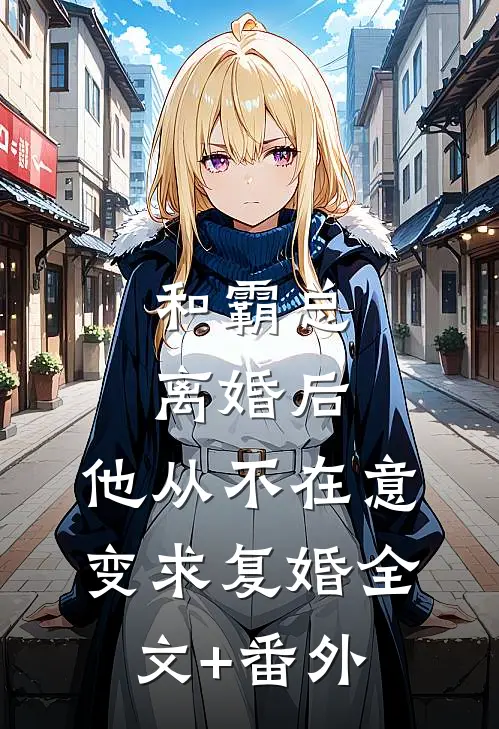 和霸总离婚后，他从不在意变求复婚全文+番外
