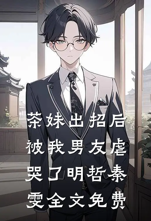 茶妹出招后被我男友虐哭了明哲秦雯全文免费