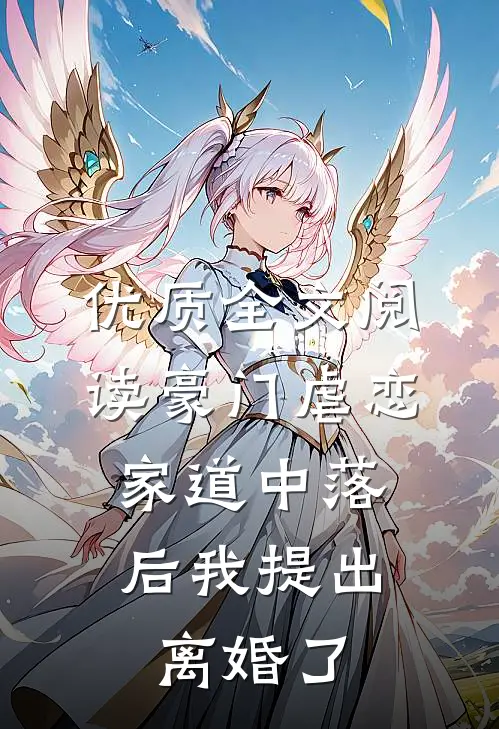 优质全文阅读豪门虐恋：家道中落后我提出离婚了