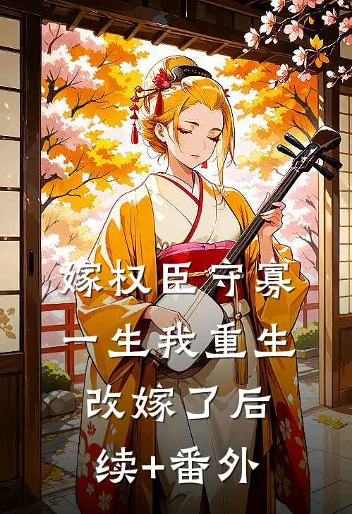 嫁权臣守寡一生我重生改嫁了后续+番外