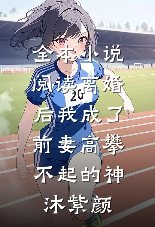 全本小说阅读离婚后我成了前妻高攀不起的神沐紫颜