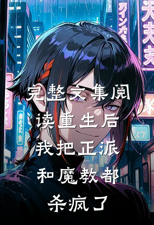 完整文集阅读重生后，我把正派和魔教都杀疯了