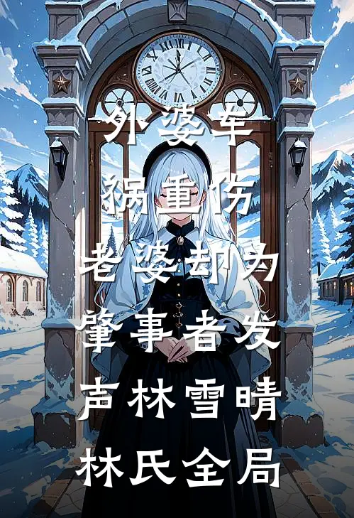 外婆车祸重伤，老婆却为肇事者发声林雪晴林氏全局