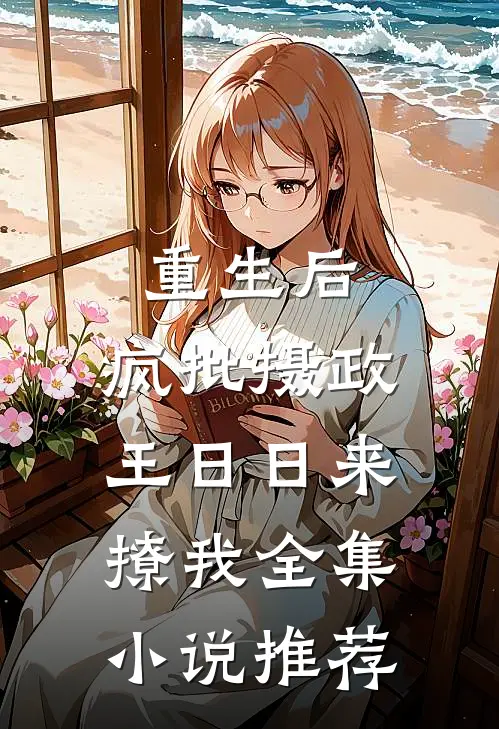 重生后，疯批摄政王日日来撩我全集小说推荐