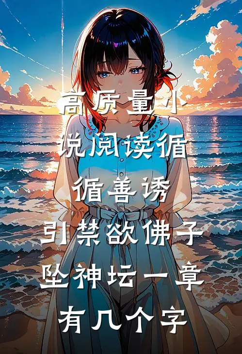 高质量小说阅读循循善诱,引禁欲佛子坠神坛 一章有几个字