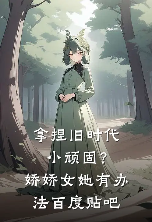 拿捏旧时代小顽固？娇娇女她有办法百度贴吧