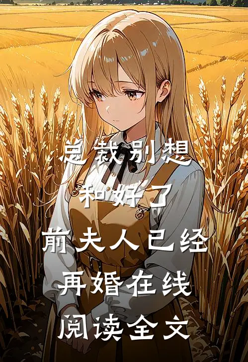 总裁别想和好了，前夫人已经再婚在线阅读全文