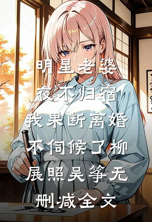明星老婆夜不归宿，我果断离婚不伺候了柳展照吴筝无删减全文