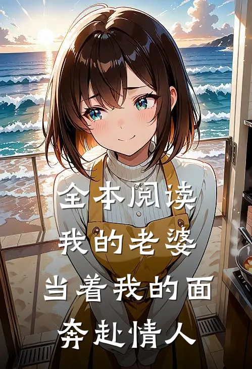 全本阅读我的老婆，当着我的面奔赴情人