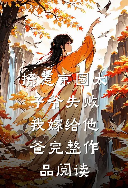 撩惹京圈太子爷失败，我嫁给他爸完整作品阅读