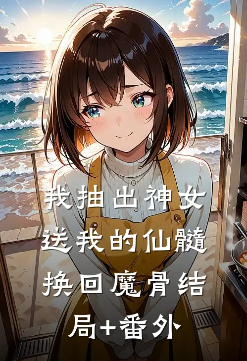 我抽出神女送我的仙髓换回魔骨结局+番外