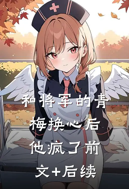 和将军的青梅换心后，他疯了前文+后续