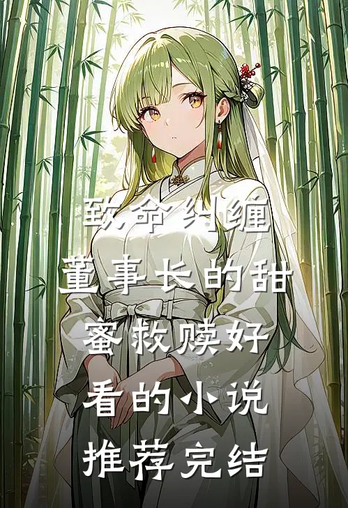 致命纠缠：董事长的甜蜜救赎好看的小说推荐完结