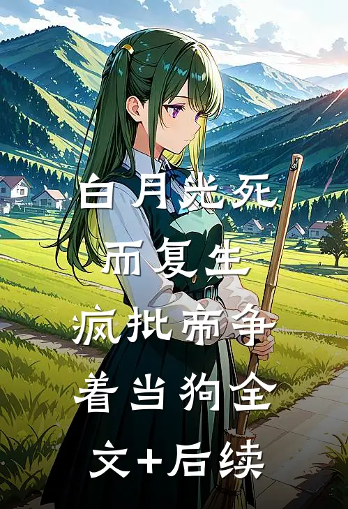 白月光死而复生，疯批帝争着当狗全文+后续