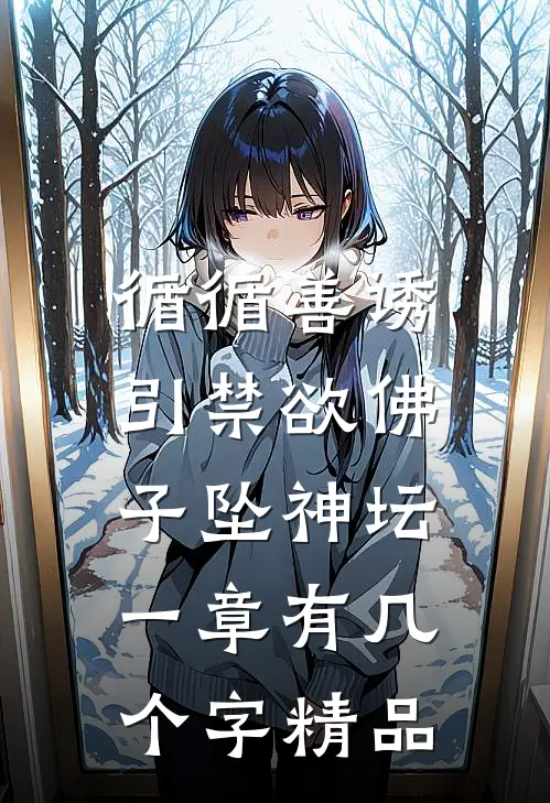 循循善诱,引禁欲佛子坠神坛 一章有几个字精品