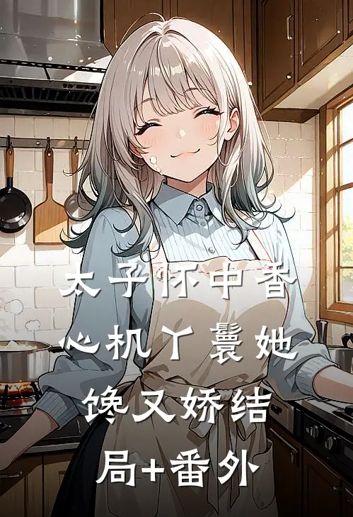 太子怀中香：心机丫鬟她馋又娇结局+番外
