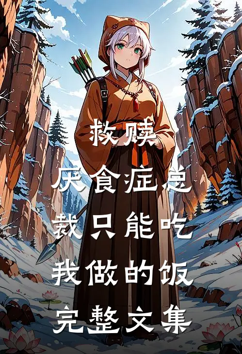 救赎：厌食症总裁只能吃我做的饭完整文集