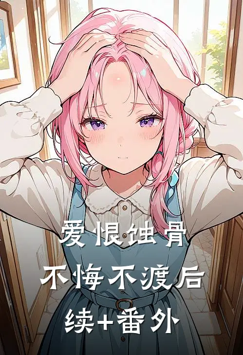 爱恨蚀骨，不悔不渡后续+番外