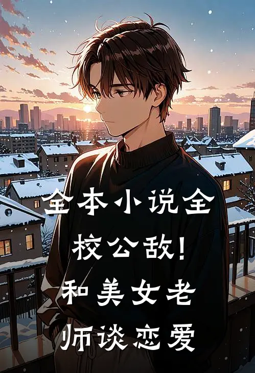 全本小说全校公敌!和美女老师谈恋爱