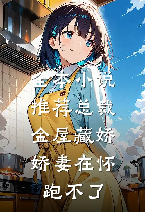 全本小说推荐总裁金屋藏娇，娇妻在怀跑不了
