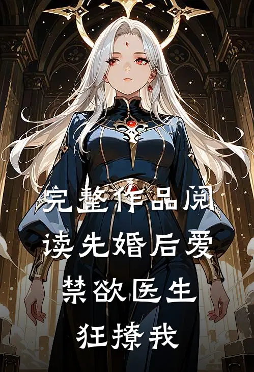 完整作品阅读先婚后爱：禁欲医生狂撩我