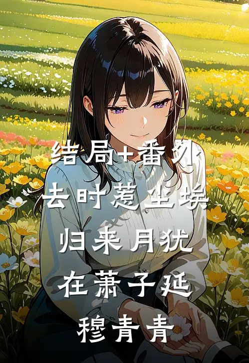 结局+番外去时惹尘埃，归来月犹在萧子延穆青青