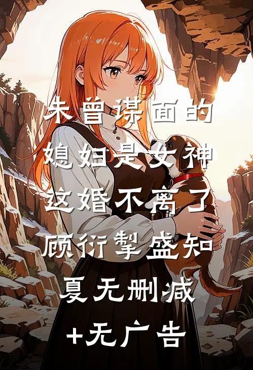 未曾谋面的媳妇是女神，这婚不离了顾衍掣盛知夏无删减+无广告