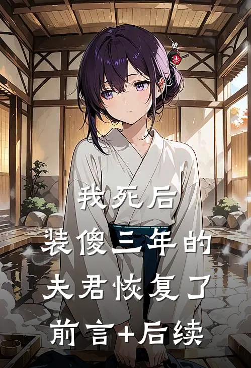 我死后，装傻三年的夫君恢复了前言+后续