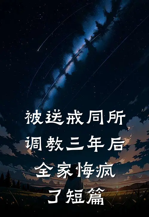 被送戒同所调教三年后，全家悔疯了短篇