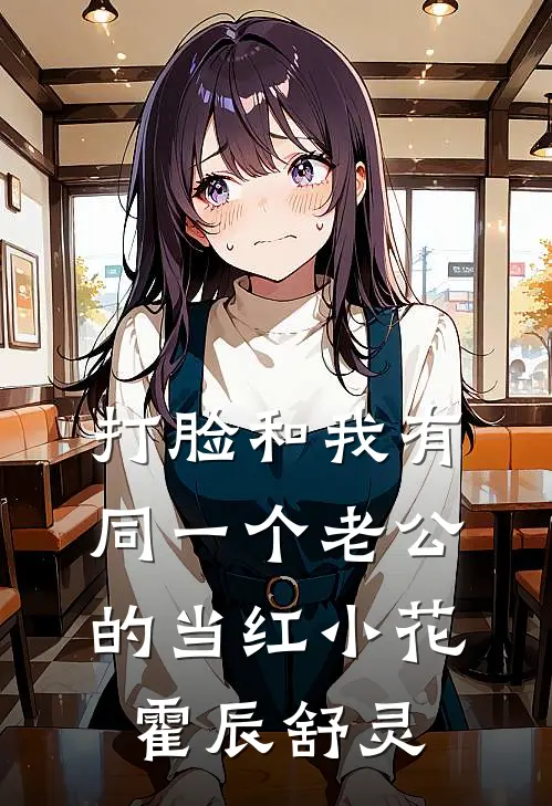 打脸和我有同一个老公的当红小花霍辰舒灵