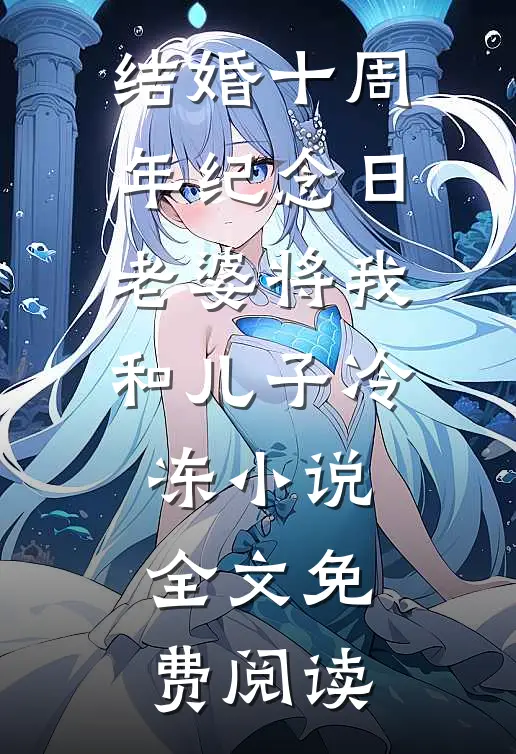 结婚十周年纪念日，老婆将我和儿子冷冻小说全文免费阅读