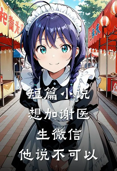 短篇小说想加谢医生微信，他说不可以